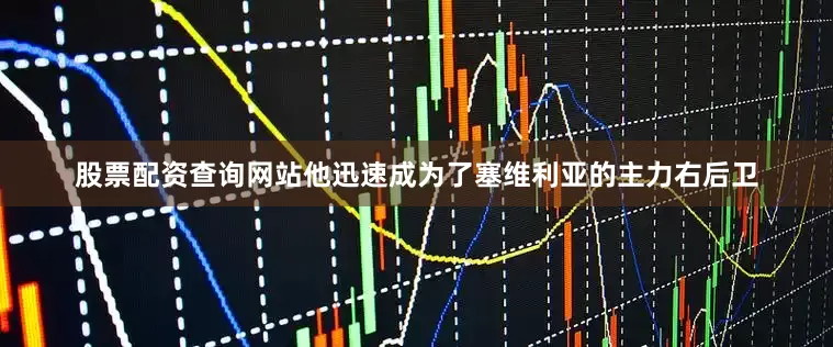 股票配资查询网站他迅速成为了塞维利亚的主力右后卫