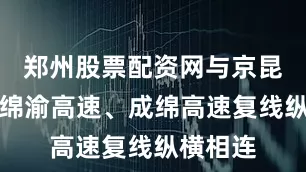 郑州股票配资网与京昆高速、绵渝高速、成绵高速复线纵横相连
