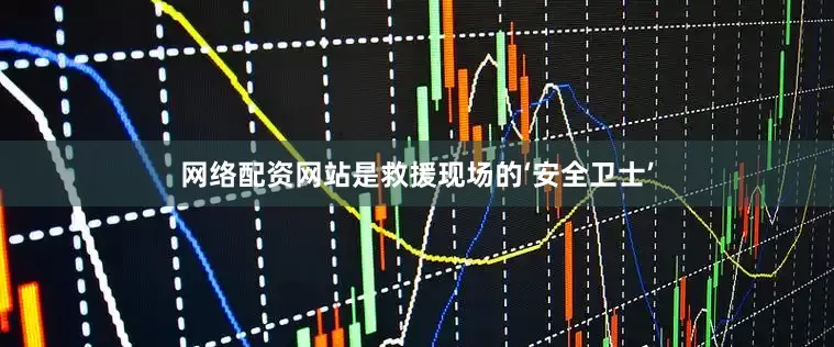 网络配资网站是救援现场的‘安全卫士’