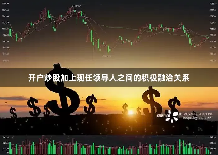 开户炒股加上现任领导人之间的积极融洽关系