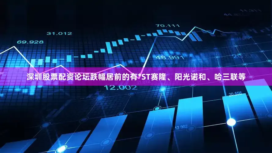 深圳股票配资论坛跌幅居前的有*ST赛隆、阳光诺和、哈三联等