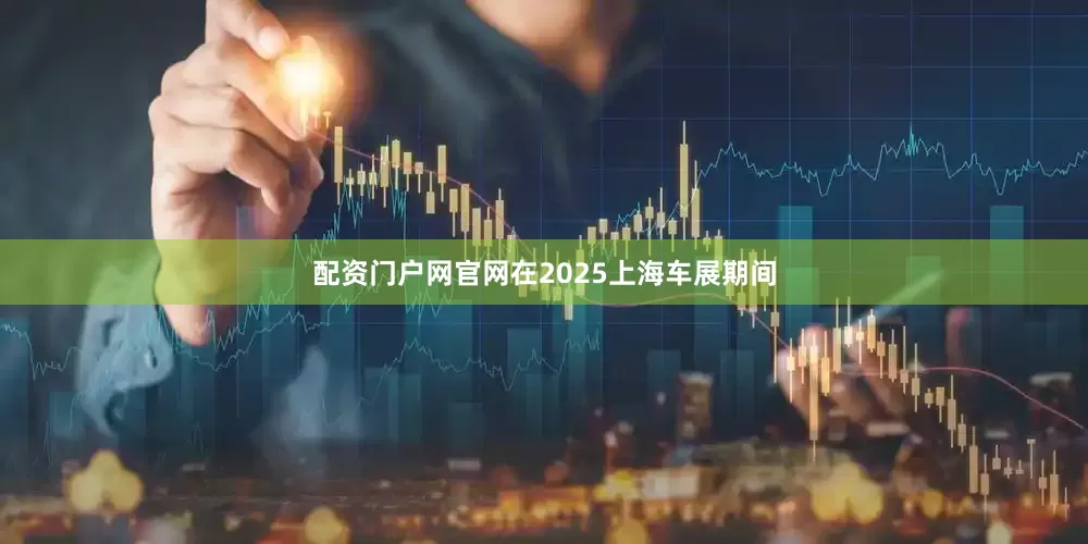 配资门户网官网　　在2025上海车展期间