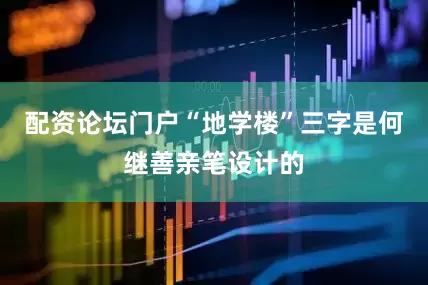 配资论坛门户“地学楼”三字是何继善亲笔设计的