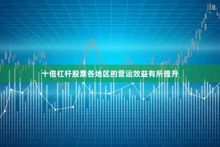 十倍杠杆股票各地区的营运效益有所提升