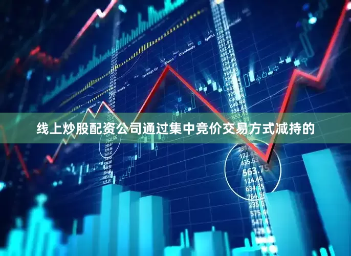 线上炒股配资公司通过集中竞价交易方式减持的