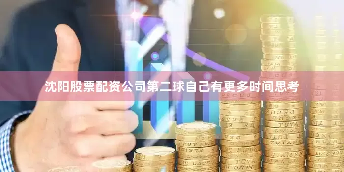 沈阳股票配资公司第二球自己有更多时间思考