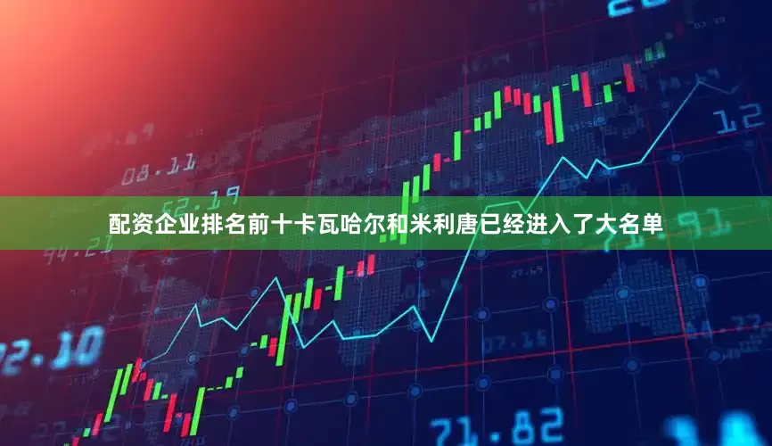 配资企业排名前十卡瓦哈尔和米利唐已经进入了大名单
