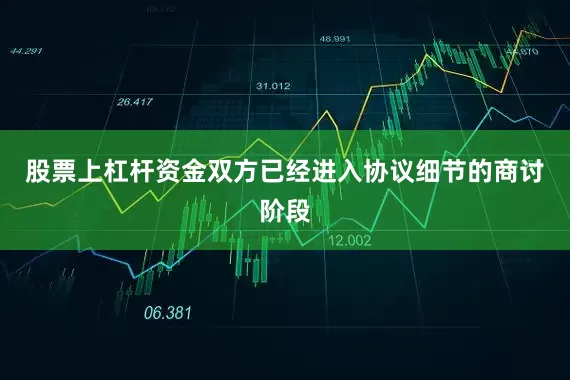 股票上杠杆资金双方已经进入协议细节的商讨阶段