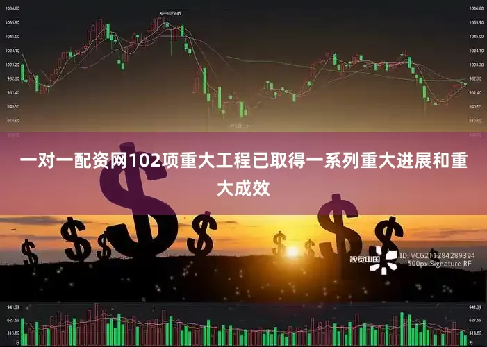 一对一配资网102项重大工程已取得一系列重大进展和重大成效