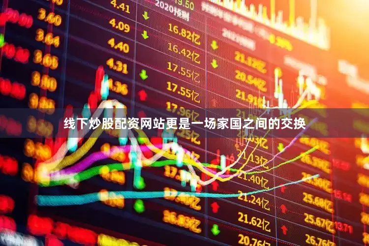 线下炒股配资网站更是一场家国之间的交换