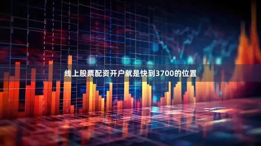 线上股票配资开户就是快到3700的位置