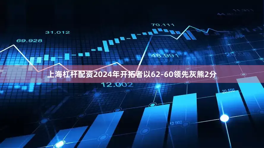 上海杠杆配资2024年开拓者以62-60领先灰熊2分