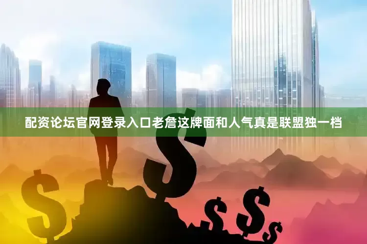 配资论坛官网登录入口老詹这牌面和人气真是联盟独一档