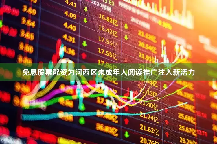 免息股票配资为河西区未成年人阅读推广注入新活力