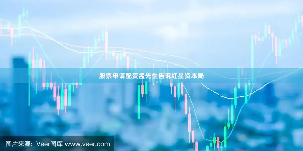 股票申请配资孟先生告诉红星资本局