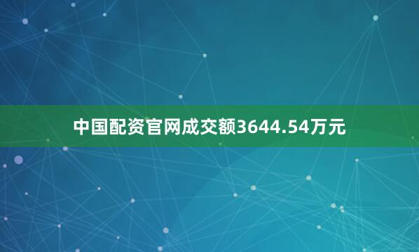 中国配资官网成交额3644.54万元