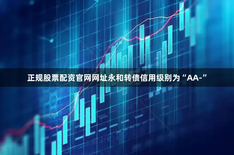 正规股票配资官网网址永和转债信用级别为“AA-”