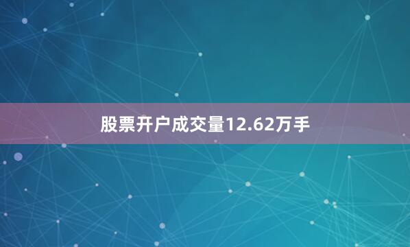 股票开户成交量12.62万手