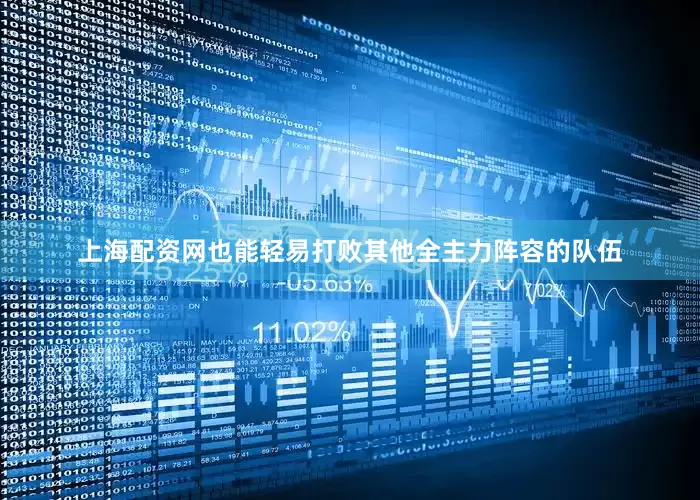 上海配资网也能轻易打败其他全主力阵容的队伍