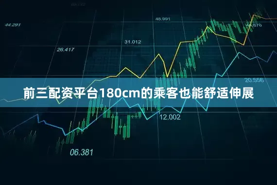 前三配资平台180cm的乘客也能舒适伸展