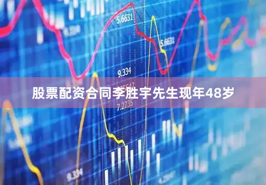 股票配资合同李胜宇先生现年48岁