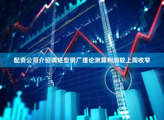 配资公司介绍调坯型钢厂理论测算利润较上周收窄