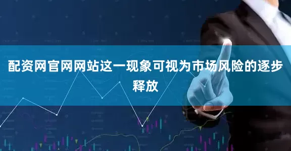配资网官网网站这一现象可视为市场风险的逐步释放