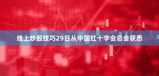 线上炒股技巧29日从中国红十字会总会获悉
