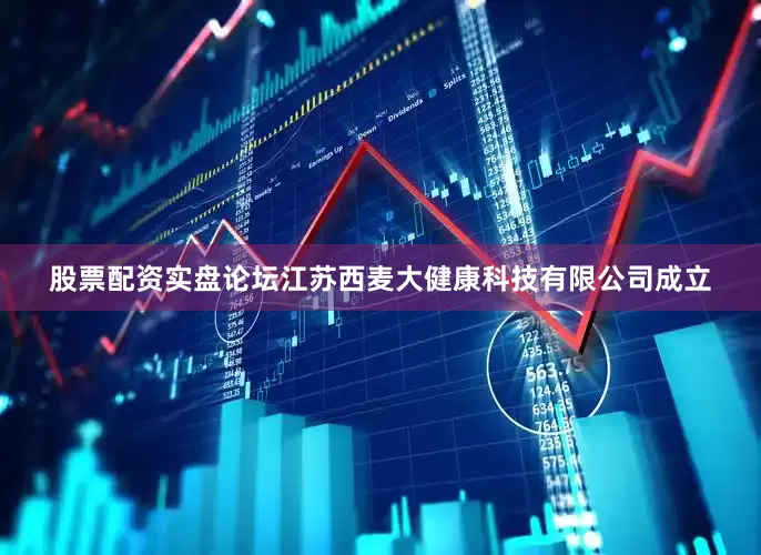 股票配资实盘论坛江苏西麦大健康科技有限公司成立