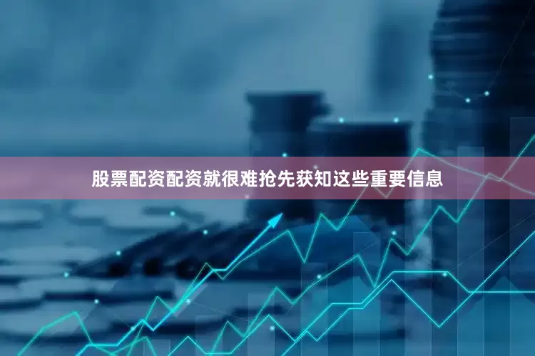 股票配资配资就很难抢先获知这些重要信息