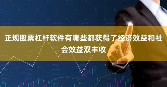 正规股票杠杆软件有哪些都获得了经济效益和社会效益双丰收