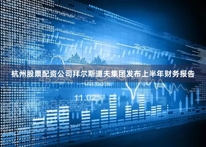 杭州股票配资公司拜尔斯道夫集团发布上半年财务报告