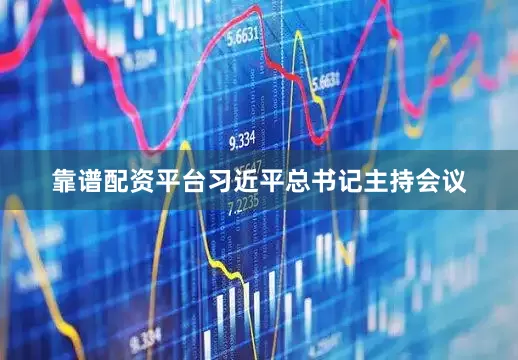 靠谱配资平台习近平总书记主持会议