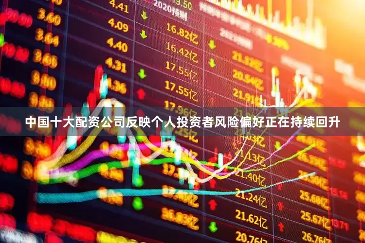 中国十大配资公司反映个人投资者风险偏好正在持续回升