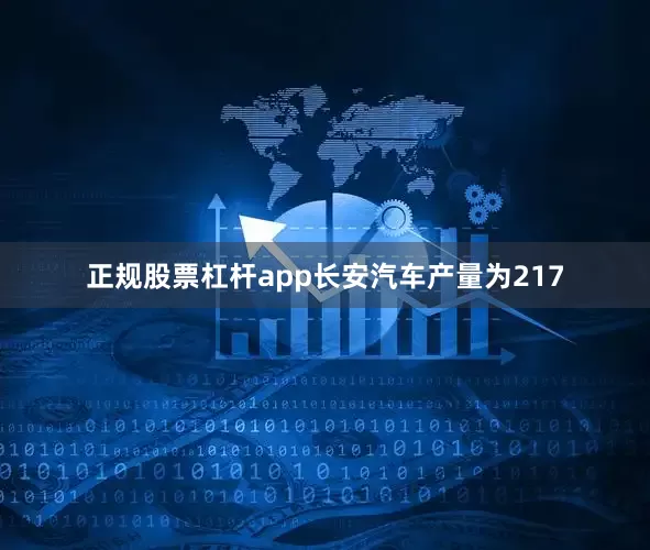 正规股票杠杆app长安汽车产量为217