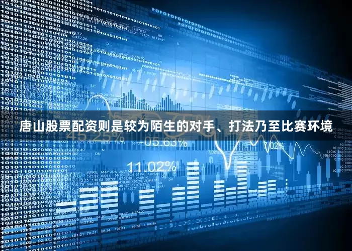 唐山股票配资则是较为陌生的对手、打法乃至比赛环境
