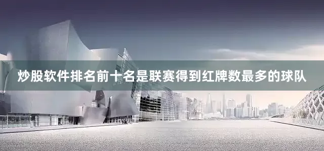 炒股软件排名前十名是联赛得到红牌数最多的球队