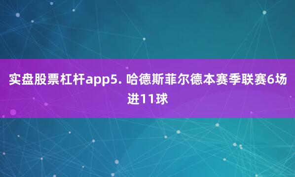 实盘股票杠杆app　　5. 哈德斯菲尔德本赛季联赛6场进11球