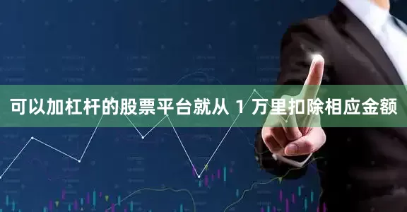 可以加杠杆的股票平台就从 1 万里扣除相应金额
