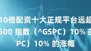 10倍配资十大正规平台远超标普 500 指数（^GSPC）10% 的涨幅