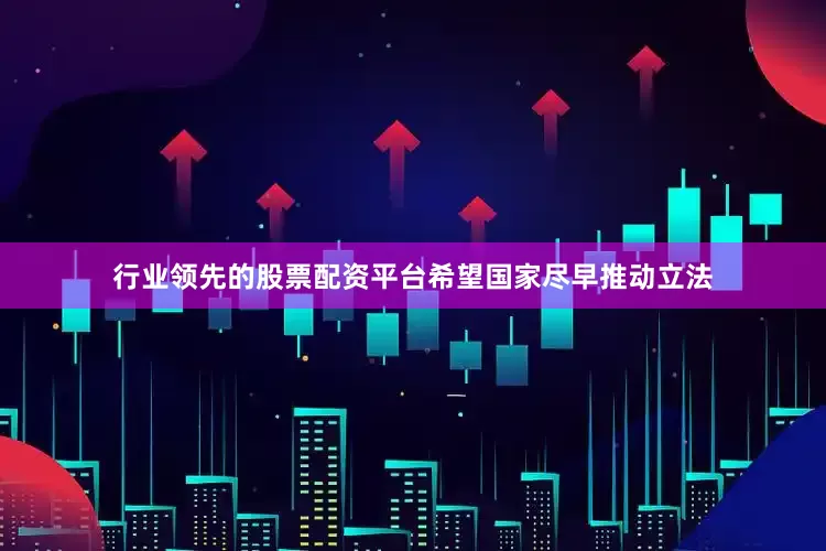行业领先的股票配资平台希望国家尽早推动立法