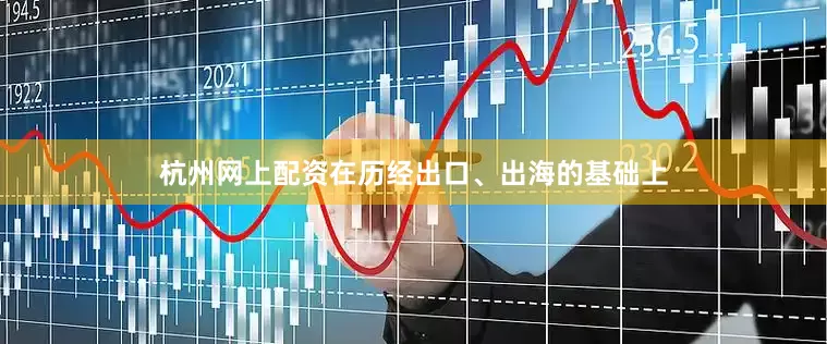 杭州网上配资在历经出口、出海的基础上