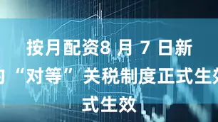 按月配资8 月 7 日新的 “对等” 关税制度正式生效