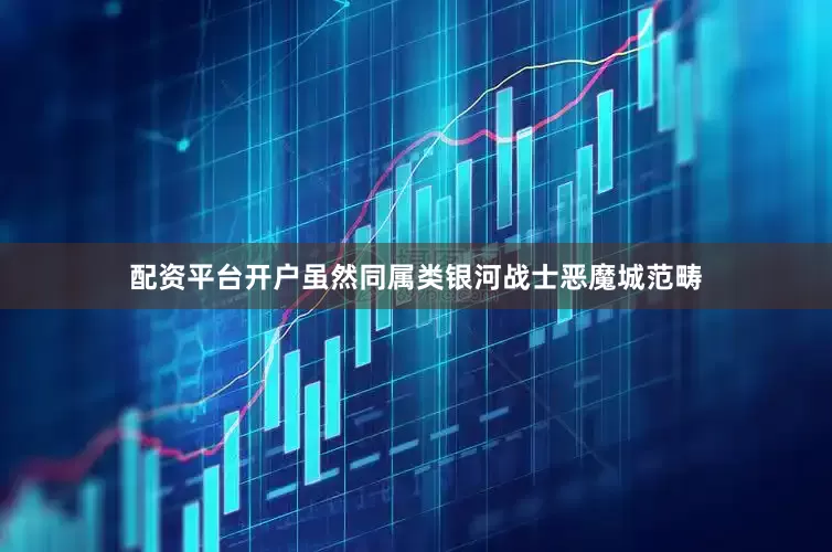 配资平台开户虽然同属类银河战士恶魔城范畴