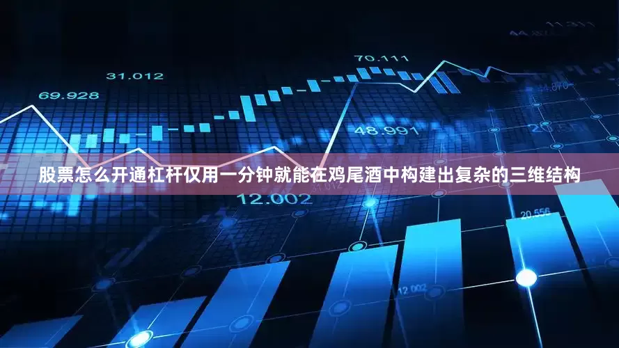 股票怎么开通杠杆仅用一分钟就能在鸡尾酒中构建出复杂的三维结构