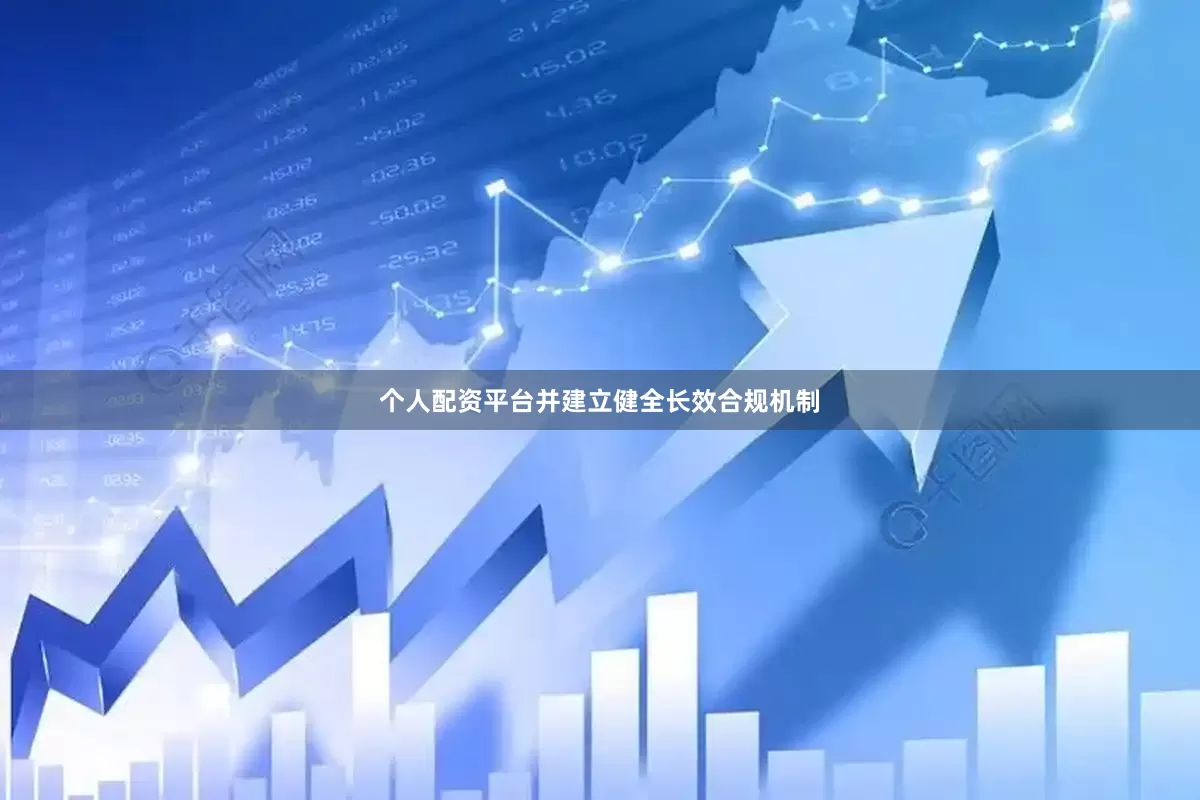 个人配资平台并建立健全长效合规机制