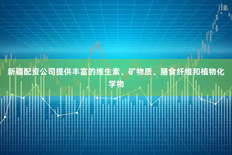 新疆配资公司提供丰富的维生素、矿物质、膳食纤维和植物化学物