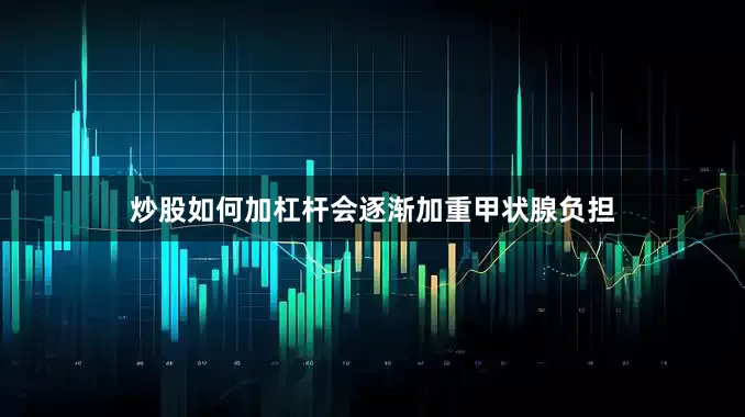 炒股如何加杠杆会逐渐加重甲状腺负担