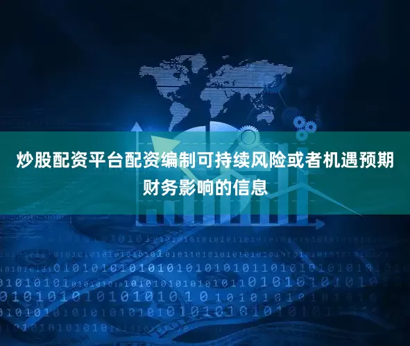 炒股配资平台配资编制可持续风险或者机遇预期财务影响的信息