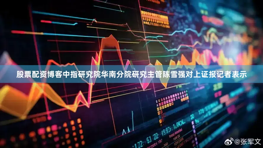 股票配资博客中指研究院华南分院研究主管陈雪强对上证报记者表示